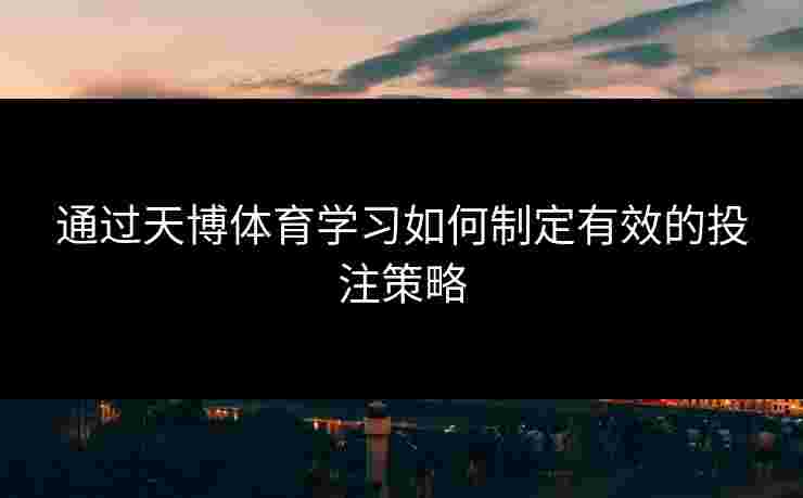 通过天博体育学习如何制定有效的投注策略