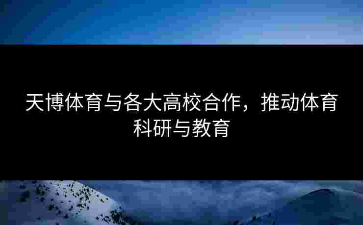 天博体育与各大高校合作，推动体育科研与教育