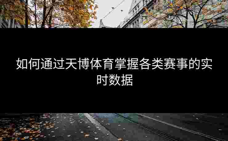 如何通过天博体育掌握各类赛事的实时数据