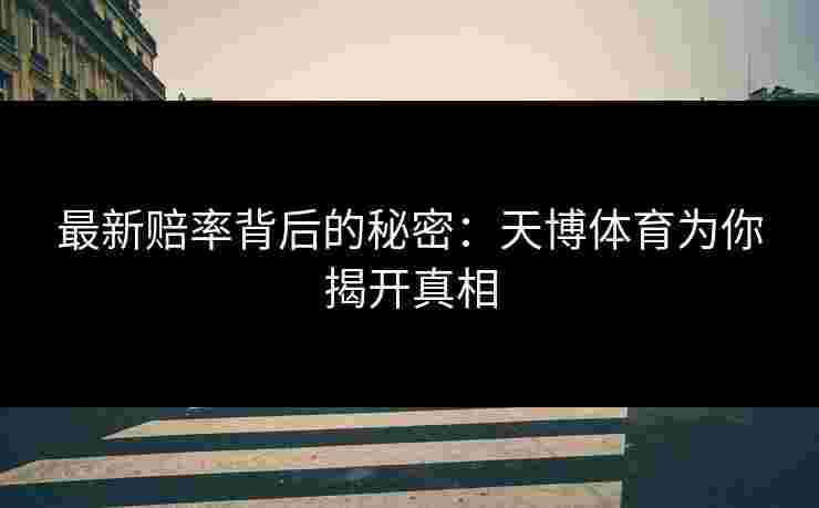 最新赔率背后的秘密：天博体育为你揭开真相