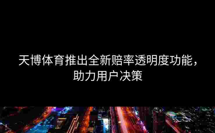 天博体育推出全新赔率透明度功能，助力用户决策