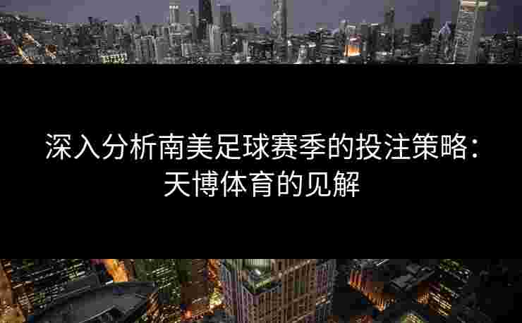 深入分析南美足球赛季的投注策略:天博体育的见解 深入分析南美足球赛季的投注策略:天博体育的见解