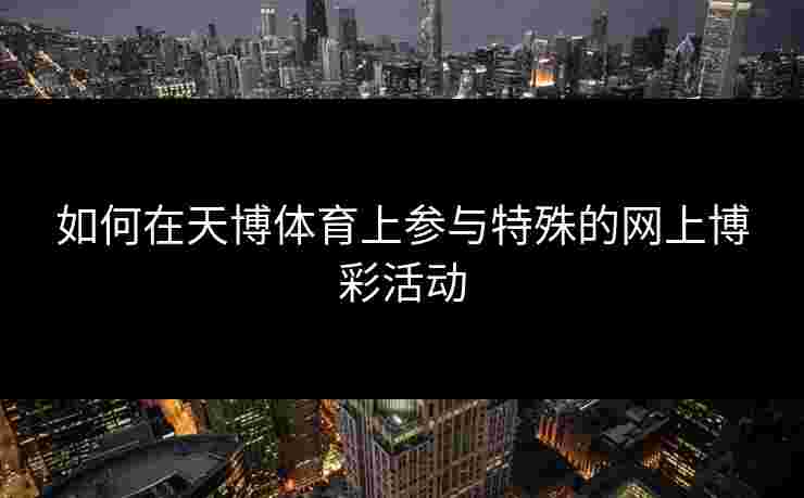 如何在天博体育上参与特殊的网上博彩活动