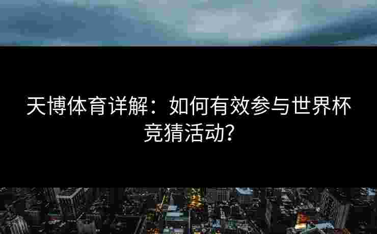 天博体育详解：如何有效参与世界杯竞猜活动？