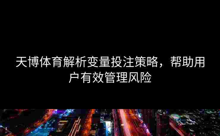 天博体育解析变量投注策略，帮助用户有效管理风险