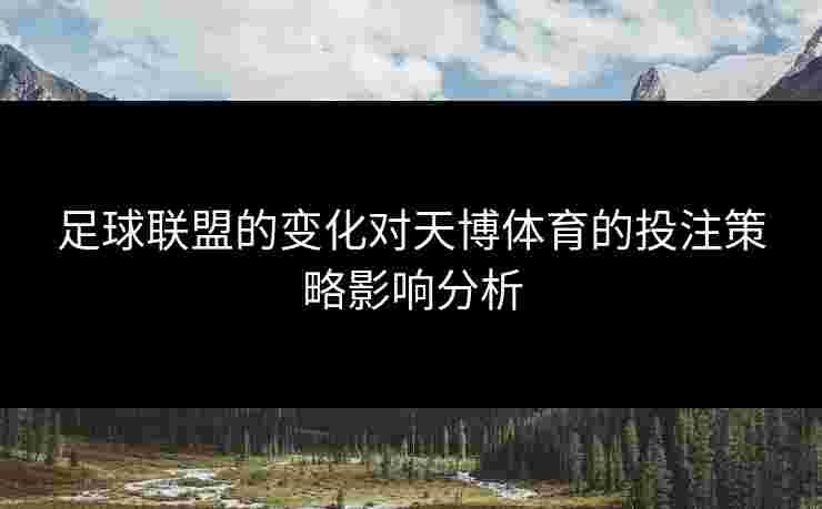 足球联盟的变化对天博体育的投注策略影响分析
