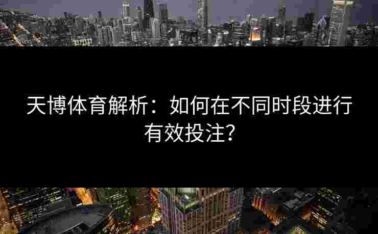 天博体育解析：如何在不同时段进行有效投注？