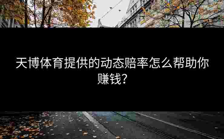 天博体育提供的动态赔率怎么帮助你赚钱？