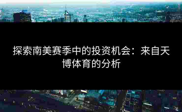 探索南美赛季中的投资机会：来自天博体育的分析