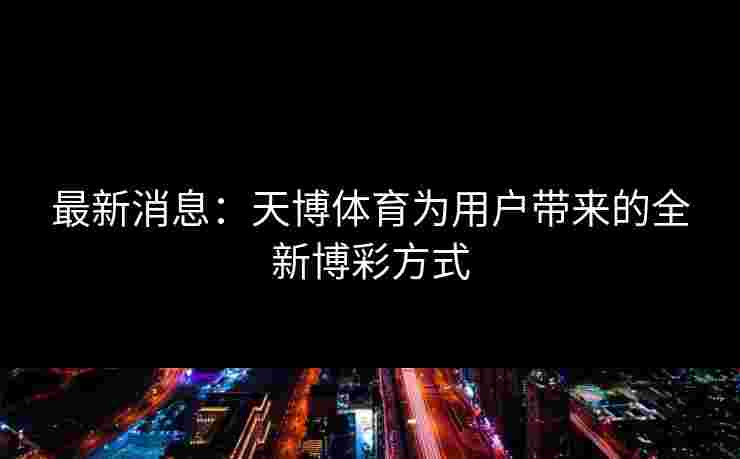 最新消息：天博体育为用户带来的全新博彩方式