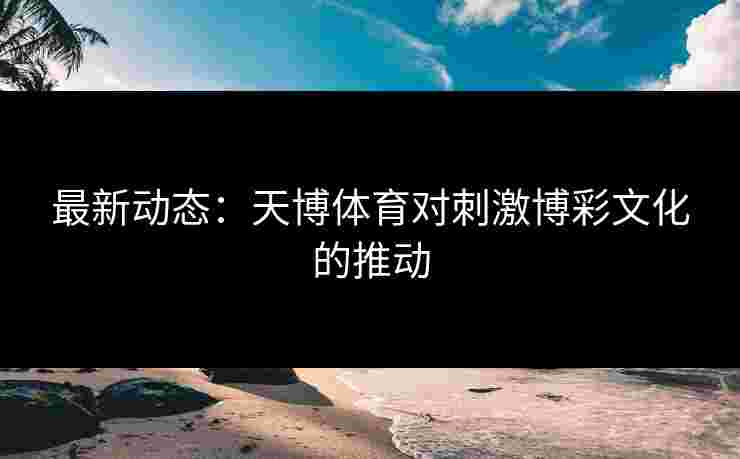 最新动态：天博体育对刺激博彩文化的推动