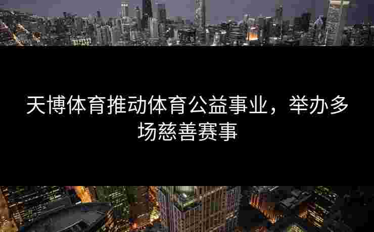 天博体育推动体育公益事业，举办多场慈善赛事